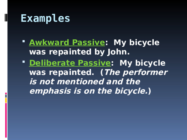 Examples Awkward Passive : My bicycle was repainted by John. Deliberate Passive : My bicycle was repainted. ( The performer is not mentioned and the emphasis is on the bicycle. )  