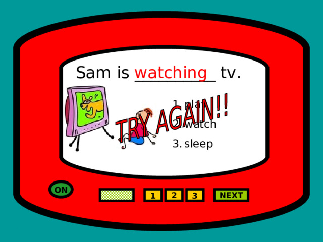 Sam is __________ tv. watching play watch sleep  ON 2 NEXT 1 3 
