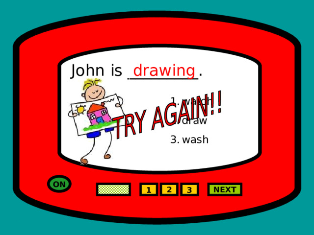 John is _________. drawing watch draw wash ON NEXT 2 1 3 
