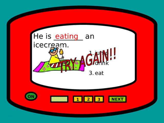He is ________ an icecream. eating jump drink eat ON 2 NEXT 1 3 