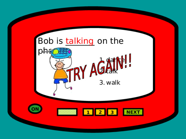 Bob is _______ on the phone. talking dance talk walk  ON 2 NEXT 1 3 