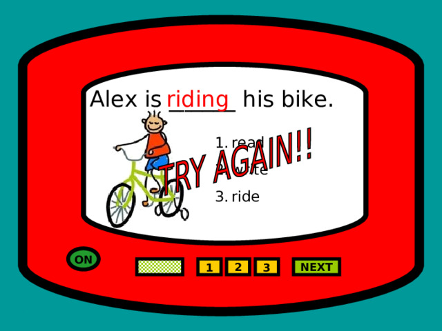 Alex is ______ his bike. riding read write ride ON NEXT 2 1 3 