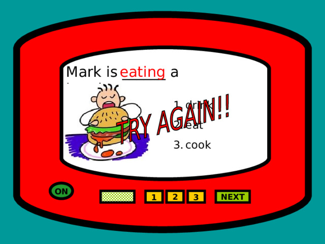Mark is ______ a hamburger. eating drink eat cook ON NEXT 2 1 3 
