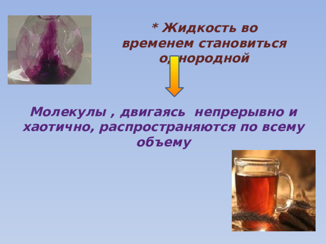 * Жидкость во временем становиться однородной Молекулы , двигаясь непрерывно и хаотично, распространяются по всему объему 