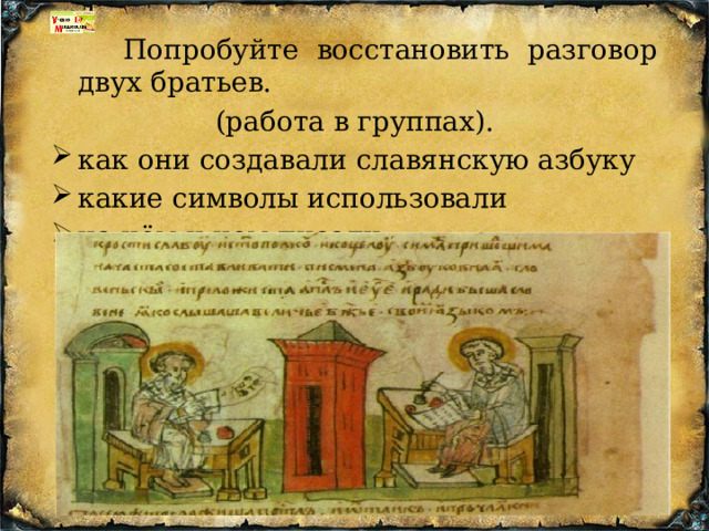 Попробуйте восстановить разговор двух братьев. (работа в группах). как они создавали славянскую азбуку какие символы использовали на чём и чем писали 