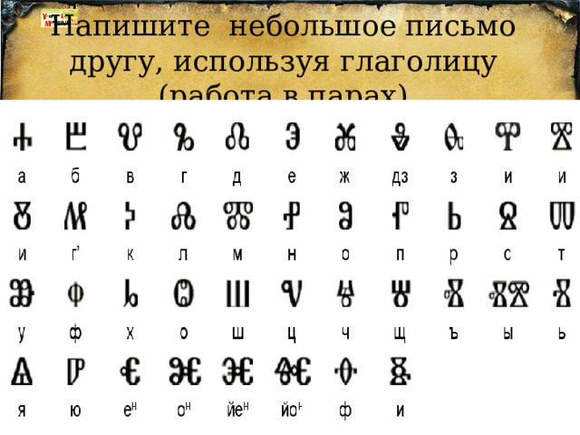 Напишите небольшое письмо другу, используя глаголицу (работа в парах) 