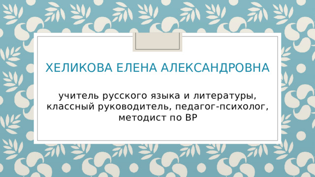  Хеликова Елена Александровна   учитель русского языка и литературы, классный руководитель, педагог-психолог, методист по ВР 