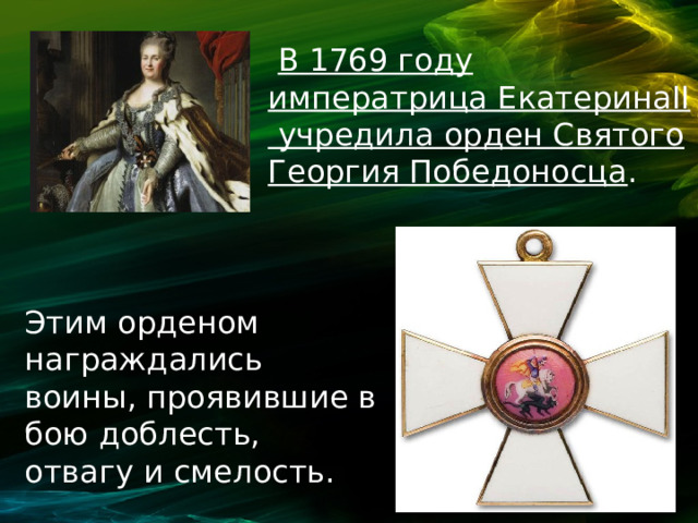  В 1769 году императрица ЕкатеринаII учредила орден Святого Георгия Победоносца . Этим орденом награждались воины, проявившие в бою доблесть, отвагу и смелость.   