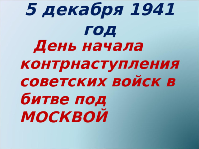 5 декабря 1941 год  День начала контрнаступления советских войск в битве под МОСКВОЙ 