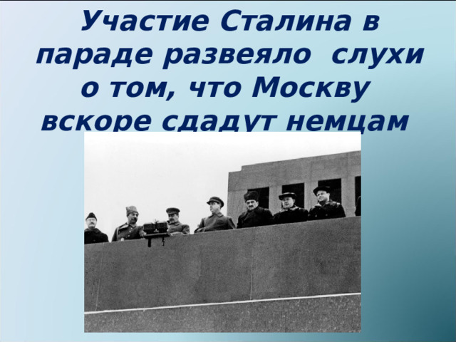 Участие Сталина в параде развеяло слухи о том, что Москву вскоре сдадут немцам 
