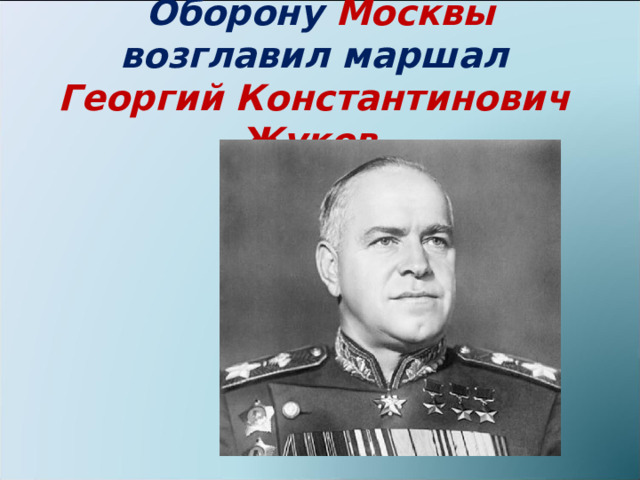 Оборону  Москвы возглавил маршал Георгий Константинович Жуков  