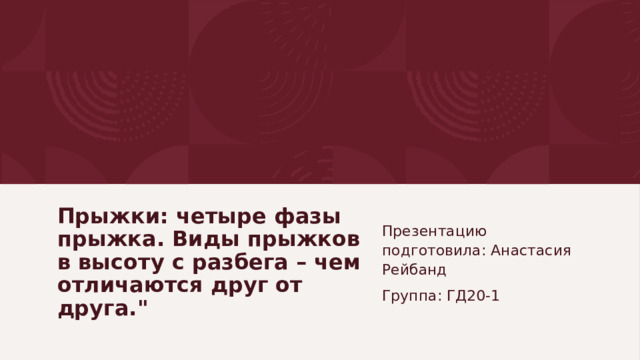 Презентацию подготовила: Анастасия Рейбанд Группа: ГД20-1 Прыжки: четыре фазы прыжка. Виды прыжков в высоту с разбега – чем отличаются друг от друга.