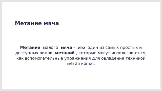 Метание мяча Метание   малого   мяча  -   это   один из самых простых и доступных видов   метаний  , которые могут использоваться, как вспомогательные упражнения для овладения техникой метая копья. 