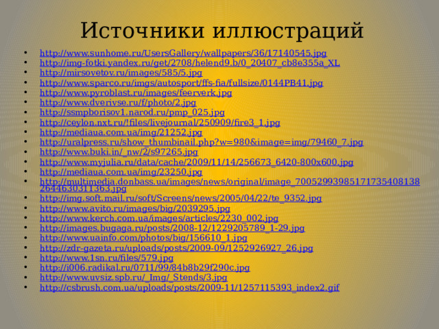 Источники иллюстраций http://www.sunhome.ru/UsersGallery/wallpapers/36/17140545.jpg http://img-fotki.yandex.ru/get/2708/helend9.b/0_20407_cb8e355a_XL http://mirsovetov.ru/images/585/5.jpg http://www.sparco.ru/imgs/autosport/ffs-fia/fullsize/0144PB41.jpg http://www.pyroblast.ru/images/feerverk.jpg http://www.dverivse.ru/f/photo/2.jpg http://ssmpborisov1.narod.ru/pmp_025.jpg http://ceylon.nxt.ru/!files/livejournal/250909/fire3_1.jpg http://mediaua.com.ua/img/21252.jpg http://uralpress.ru/show_thumbinail.php?w=980&image=img/79460_7.jpg http://www.buki.in/_nw/2/s97265.jpg http://www.myjulia.ru/data/cache/2009/11/14/256673_6420-800x600.jpg http://mediaua.com.ua/img/23250.jpg http://multimedia.donbass.ua/images/news/original/image_700529939851717354081382644630311363.jpg http://img.soft.mail.ru/soft/Screens/news/2005/04/22/te_9352.jpg http://www.avito.ru/images/big/2039295.jpg http://www.kerch.com.ua/images/articles/2230_002.jpg http://images.bugaga.ru/posts/2008-12/1229205789_1-29.jpg http://www.uainfo.com/photos/big/156610_1.jpg http://zdr-gazeta.ru/uploads/posts/2009-09/1252926927_26.jpg http://www.1sn.ru/files/579.jpg http://i006.radikal.ru/0711/99/84b8b29f290c.jpg http://www.uvsiz.spb.ru/_Img/_Stends/3.jpg http://csbrush.com.ua/uploads/posts/2009-11/1257115393_index2.gif 