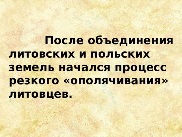  После объединения литовских и польских земель начался процесс резкого «ополячивания» литовцев.  