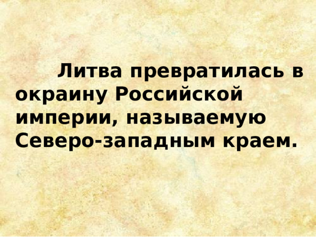  Литва превратилась в окраину Российской империи, называемую Северо-западным краем. 