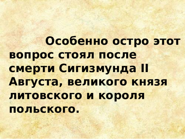  Особенно остро этот вопрос стоял после смерти Сигизмунда II Августа, великого князя литовского и короля польского. 