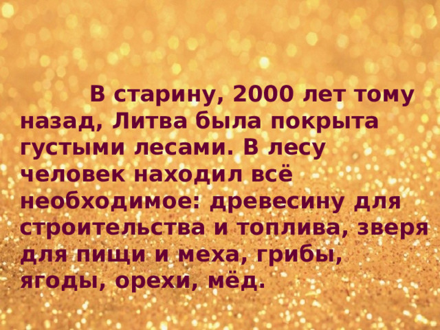  В старину, 2000 лет тому назад, Литва была покрыта густыми лесами. В лесу человек находил всё необходимое: древесину для строительства и топлива, зверя для пищи и меха, грибы, ягоды, орехи, мёд. 