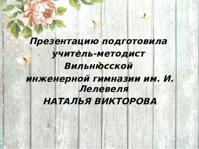 Презентацию подготовила учитель-методист Вильнюсской инженерной гимназии им. И. Лелевеля НАТАЛЬЯ ВИКТОРОВА  