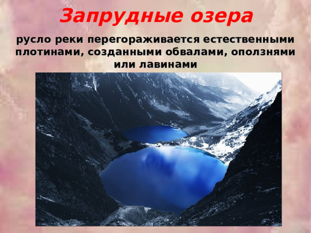 Запрудные озера русло реки перегораживается естественными плотинами, созданными обвалами, оползнями или лавинами 