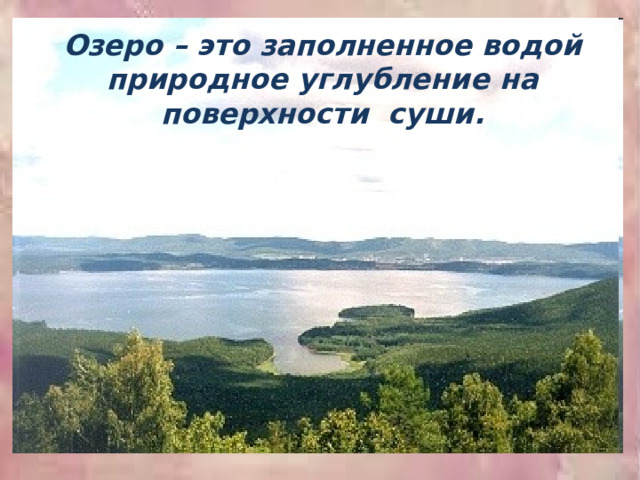 Озеро – это заполненное водой природное углубление на поверхности суши.   