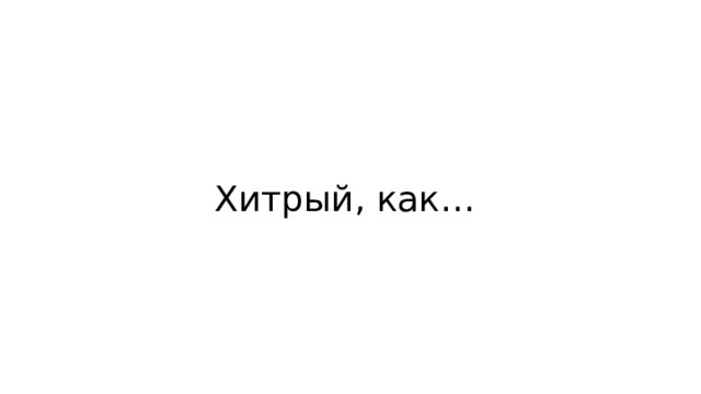 Хитрый, как… 