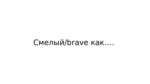 Смелый/brave как…. 