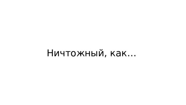 Ничтожный, как… 