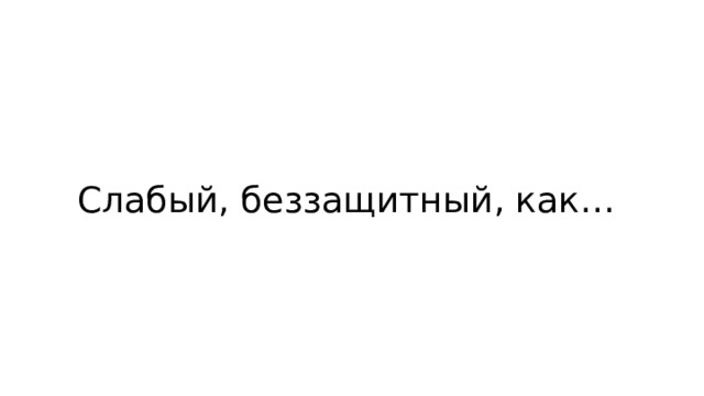 Слабый, беззащитный, как… 