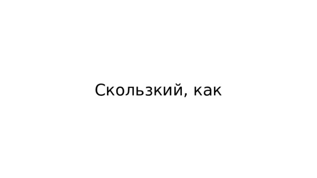 Скользкий, как 