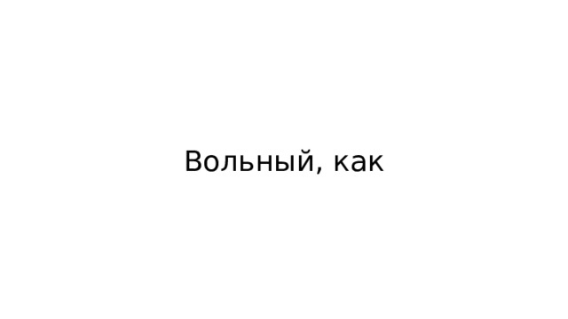 Вольный, как 