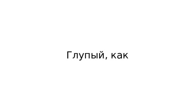 Глупый, как 