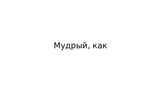 Мудрый, как 