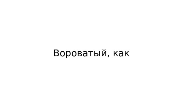 Вороватый, как 
