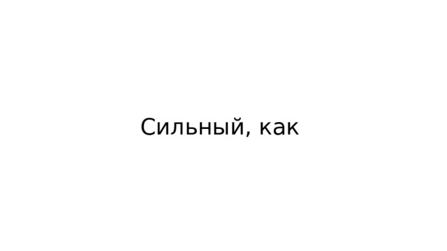 Сильный, как 