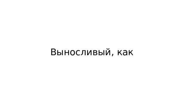 Выносливый, как 