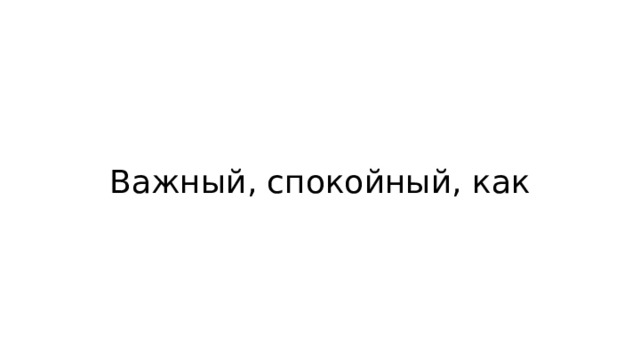 Важный, спокойный, как 