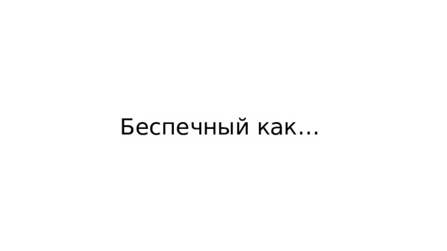 Беспечный как… 