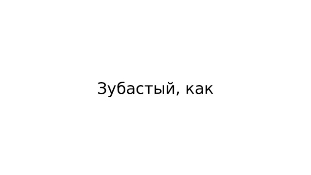 Зубастый, как 