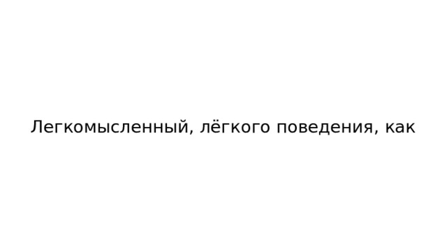 Легкомысленный, лёгкого поведения, как 