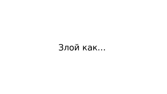 Злой как… 