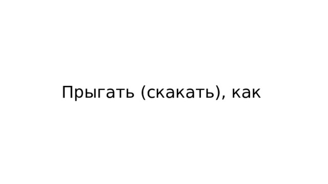Прыгать (скакать), как 