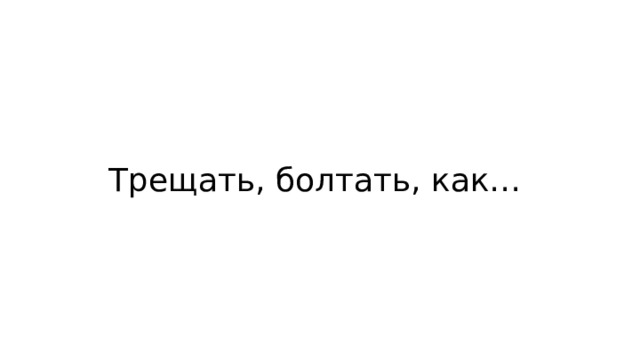 Трещать, болтать, как… 