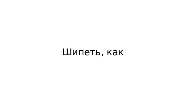 Шипеть, как 