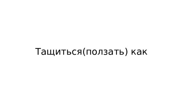 Тащиться(ползать) как 