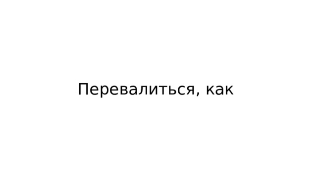 Перевалиться, как 