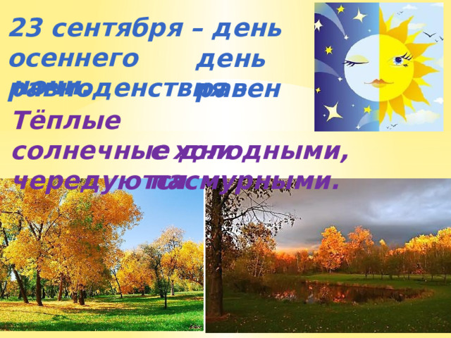 23 сентября – день осеннего равноденствия – день равен  ночи. Тёплые солнечные дни чередуются с холодными, пасмурными. 