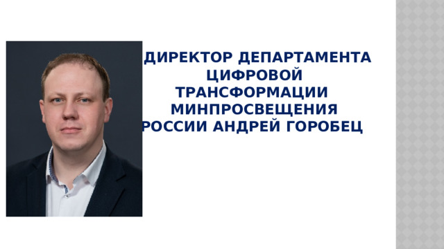  Директор Департамента цифровой трансформации Минпросвещения России Андрей Горобец   