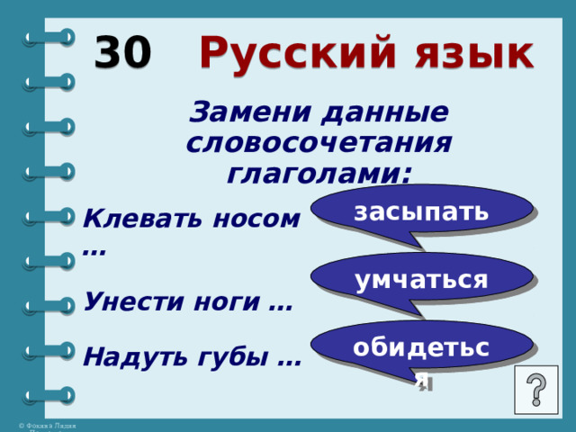 30 Русский язык Замени данные словосочетания глаголами:     засыпать Клевать носом …  Унести ноги …  Надуть губы …   умчаться обидеться 