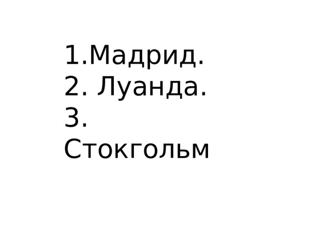 1.Мадрид. 2. Луанда. 3. Стокгольм 